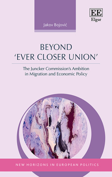 Hardcover Beyond ‘Ever Closer Union’: The Juncker Commission’s Ambition in Migration and Economic Policy (New Horizons in European Politics series) Book