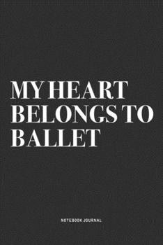 My Heart Belongs To Ballet: A 6x9 Inch Diary Notebook Journal With A Bold Text Font Slogan On A Matte Cover and 120 Blank Lined Pages Makes A Great Alternative To A Card