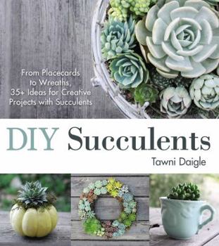 Paperback DIY Succulents: From Placecards to Wreaths, 35+ Ideas for Creative Projects with Succulents Book