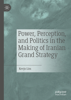 Paperback Power, Perception, and Politics in the Making of Iranian Grand Strategy Book
