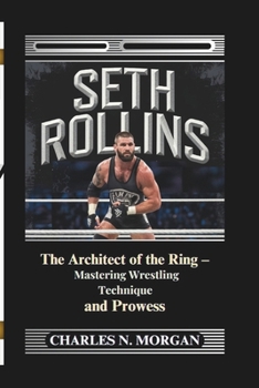Paperback Seth Rollins: The Architect of the Ring - Mastering Wrestling Technique and Prowess Book