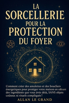 LA SORCELLERIE POUR LA PROTECTION DU FOYER: Comment créer des amulettes et des boucliers énergétiques pour protéger votre maison en utilisant des ... ni (Grimoire de Sorciere) (French Edition)