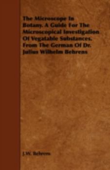 The Microscope in Botany. a Guide for the Microscopical Investigation of Vegatable Substances. from the German of Dr. Julius Wilhelm Behrens