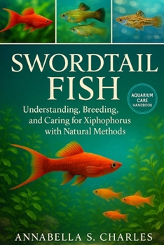SWORDTAIL FISH: Understanding, Breeding, and Caring for Xiphophorus with Natural Methods
