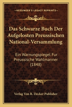 Paperback Das Schwarze Buch Der Aufgelosten Preussischen National-Versammlung: Ein Warnungspiegel Fur Preussische Wahlmanner (1848) [German] Book