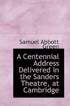 A Centennial Address Delivered in the Sanders Theatre, at Cambridge