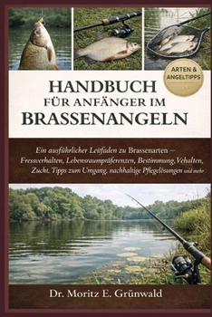 HANDBUCH FÜR ANFÄNGER IM BRASSENANGELN: Ein ausführlicher Leitfaden zu Brassenarten – Fressverhalten, Lebensraumpräferenzen, Bestimmung, Verhalten, ... Pflegelösungen und mehr (German Edition)