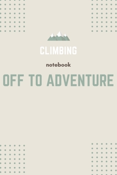 Off to Adventure: Climbing Journal, Lined Blank Notebook, Mountain Climbing Diary to Write In, Perfect Gift for Rock Climbers, Outdoor Extreme Sports Notebook, Mountain Lovers Book