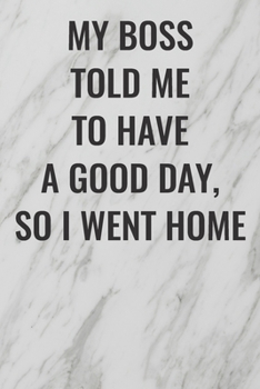 My Boss Told Me To Have A Good Day, So I Went Home: (Funny Office Journals) Blank Lined Journal Coworker Notebook Sarcastic Joke, Humor Journal, ... ... Retirement, Secret Santa or Christmas