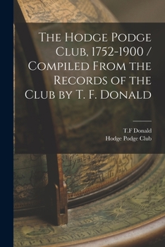 Paperback The Hodge Podge Club, 1752-1900 / Compiled From the Records of the Club by T. F. Donald Book