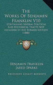 Paperback The Works Of Benjamin Franklin V10: Containing Several Political And Historical Tracts Not Included In Any Former Edition (1840) Book