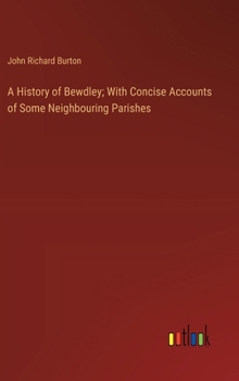 A History of Bewdley; With Concise Accounts of Some Neighbouring Parishes