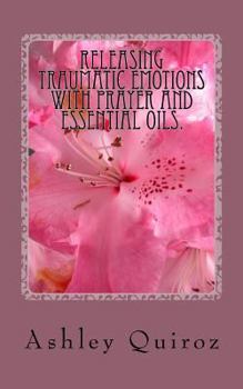 Paperback Releasing Traumatic Emotions With Prayer and Essential Oils: The Prayer Book