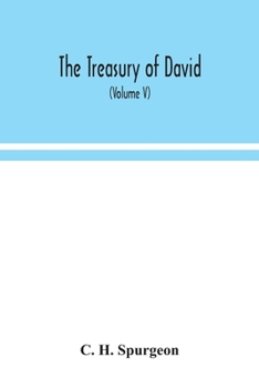 The treasury of David; An Original Exposition of the Book of Psalms: A Collection of Illustrative Extracts from the Whole range of Literature; A ... lists of Writers Upon Each Psalm