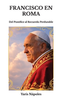 Hardcover Francisco en Roma, Del Pontífice al Recuerdo Perdurable Book