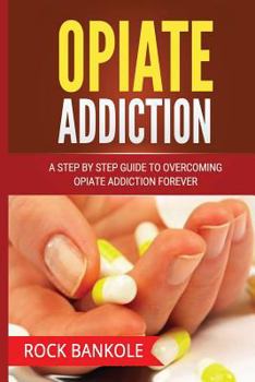 Paperback Opiate Addiction: A Step by Step Guide to Overcoming Opiate Addiction Forever Book