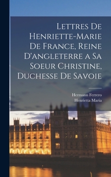 Hardcover Lettres De Henriette-Marie De France, Reine D'angleterre a Sa Soeur Christine, Duchesse De Savoie [French] Book