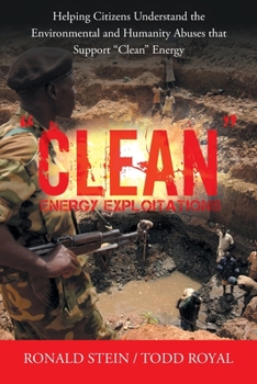 Paperback "Clean" Energy Exploitations: Helping Citizens Understand the Environmental and Humanity Abuses That Support "Clean" Energy Book