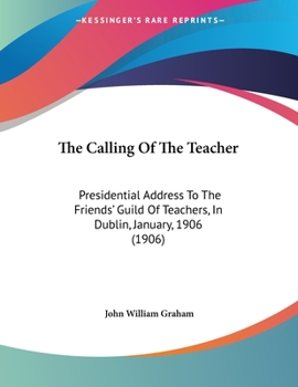 Paperback The Calling Of The Teacher: Presidential Address To The Friends' Guild Of Teachers, In Dublin, January, 1906 (1906) Book