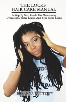 Paperback The Locks Hair Care Manual: A Step By Step Guide For Maintaining Dreadlocks, Sister Locks, And Free Form Locks Book