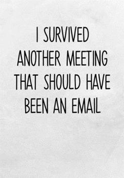 I Survived Another Meeting That Should Have Been An Email: Task Planner Notebook & Lined Journal (Funny Gag Gifts For Coworkers)