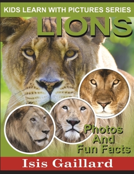 Lions: Photos and Fun Facts for Kids - Book #18 of the Kids Learn With Pictures