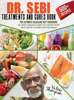 Hardcover Dr. Sebi Treatment and Cures Book: The Ultimate Alkaline Diet Cookbook. 500+ Recipes to Rebalance the Acidity Level in Your Body, Prevent Diseases, an Book