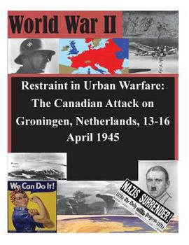 Paperback Restraint in Urban Warfare: The Canadian Attack on Groningen, Netherlands, 13-16 April 1945 Book