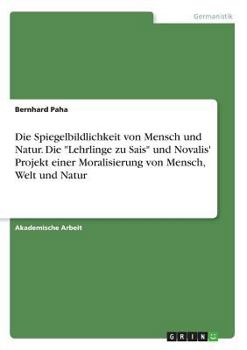 Paperback Die Spiegelbildlichkeit von Mensch und Natur. Die "Lehrlinge zu Sais" und Novalis' Projekt einer Moralisierung von Mensch, Welt und Natur [German] Book