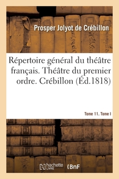 Paperback Répertoire Général Du Théâtre Français. Théâtre Du Premier Ordre. Crébillon Tome 11. Tome I [French] Book