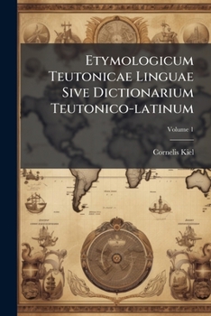 Etymologicum Teutonicae Linguae Sive Dictionarium Teutonico-latinum: Praecipuas Teutonicae Linguae Dictiones Et Phrases Latine Interpretas, & Cum ... Linguis Obiter Collatas Complectens, Volume 1