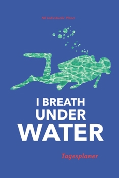 Tagesplaner: Tagesplaner für Taucher |  A5 | für über 100 Tage | Geschenk für Taucher | Tagebuch | Notizbuch | Ernährungsprotokoll | Planer für ... | I breath under Water (German Edition)