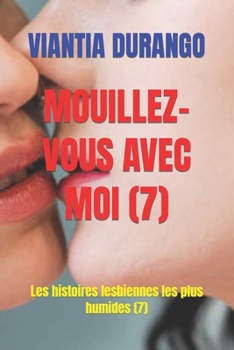 MOUILLEZ-VOUS AVEC MOI (7): Les histoires lesbiennes les plus humides (7) (VIANTIA ET LE MEILLEUR SEXE ENTRE FEMMES) (French Edition)
