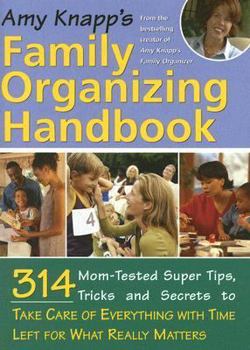 Paperback Amy Knapp's Family Organizing Handbook: 314 Mom-Tested Super Tips, Tricks and Secrets to Take Care of Everything with Time Left for What Really Matters Book