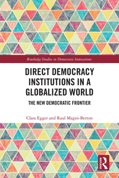 Direct Democracy Institutions in a Globalized World: The New Democratic Frontier (Routledge Studies in Democratic Innovations)