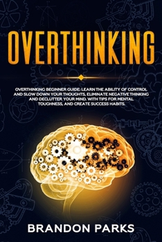 Paperback Overthinking Beginner Guide: Learn the ability of control and slow down your thoughts, eliminate negative thinking and declutter your mind. With ti Book