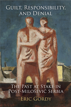 Guilt, Responsibility, and Denial: The Past at Stake in Post-Miloševi Serbia - Book  of the Pennsylvania Studies in Human Rights