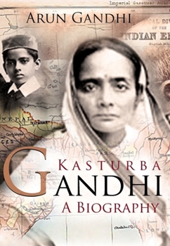 Hardcover Kasturba Gandhi: A Biography: The Woman Who Inspired a Mahatma and Rebirthed the Role of Wife, Motherhood and Women in India's Freedom Movement Book