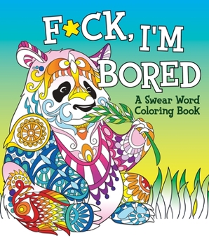 F*ck, I'm Bored: A Swear Word Coloring Book
