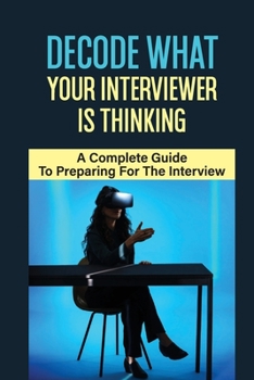 Paperback Decode What Your Interviewer Is Thinking: A Complete Guide To Preparing For The Interview: Methods And Frameworks To Use In The Interviews Book