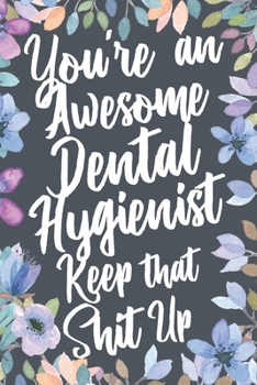 Paperback You're An Awesome Dental Hygienist Keep That Shit Up: Funny Joke Appreciation & Encouragement Gift Idea for Dental Hygienists. Thank You Gag Notebook Book