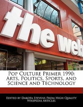Pop Culture Primer 1990 : Arts, Politics, Sports, and Science and Technology