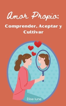 Amor Propio: Comprender, Aceptar y Cultivar (Spanish Edition)