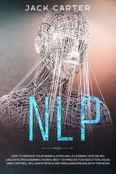 Paperback Nlp: How to Improve your Manipulation Skills Learning How Neuro Linguistic Programming Works, Best Techniques for Seduction Book