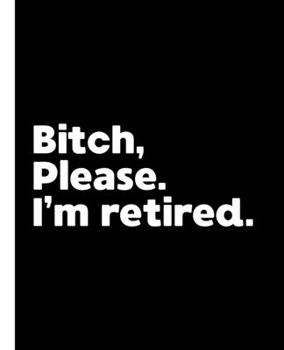 Bitch, Please. I'm Retired.: A Politically Incorrect Composition Book for a Retiree (Black and White)