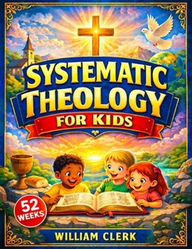 Systematic Theology for Kids: Clear and Simple Answers About God, Jesus, the Bible, and Life | Helping Kids Build Faith, Purpose, and Peace