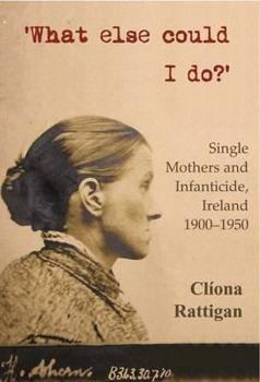 Paperback What Else Could I Do?: Single Mothers and Infanticide, Ireland 1900-1950 (New Directions in Irish History) Book