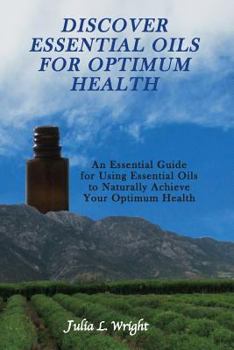 Paperback Discover Essential Oils for Optimum Health: An Essential Guide for Using Essential Oils to Naturally Acheive Your Optimum Health Book