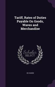 Hardcover Tariff, Rates of Duties Payable On Goods, Waves and Merchandise Book