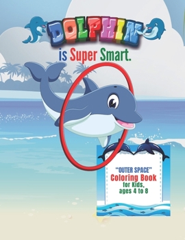 Dolphin is Super Smart: "OUTER SPACE" Coloring Book, Activity Book for Kids, Ages 4 to 8 Years, Large Paper, Beautiful, Cute Pictures, Keep Improve Pencil Grip, Help Relax
